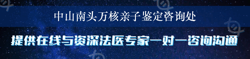 中山南头万核亲子鉴定咨询处